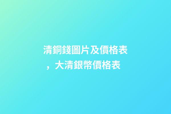 清銅錢圖片及價格表，大清銀幣價格表-第1張-觀點-玄機派